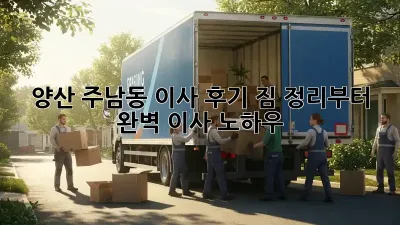 양산 주남동 이사 후기: 짐 정리부터 완벽 이사 노하우!