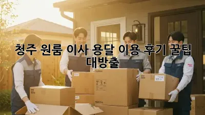 청주 원룸 이사, 용달 이용 후기: 꿀팁 대방출!
