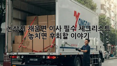 논산시 채운면 이사 필수 체크리스트: 놓치면 후회할 이야기! 🏡